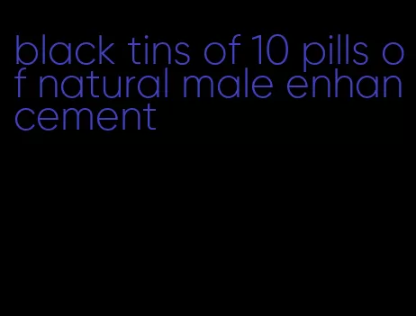 black tins of 10 pills of natural male enhancement