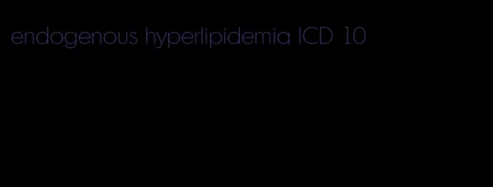 endogenous hyperlipidemia ICD 10