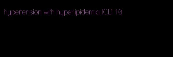 hypertension with hyperlipidemia ICD 10