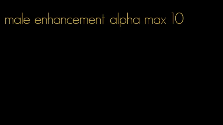male enhancement alpha max 10