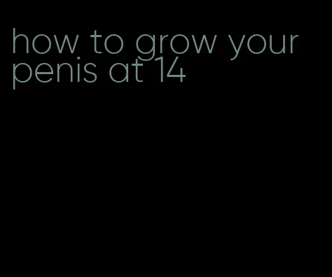 how to grow your penis at 14