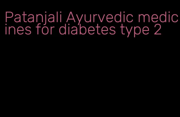 Patanjali Ayurvedic medicines for diabetes type 2