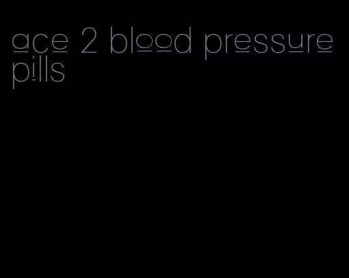 ace 2 blood pressure pills