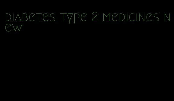 diabetes type 2 medicines new