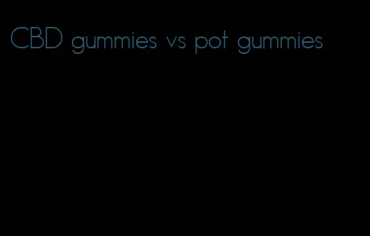 CBD gummies vs pot gummies