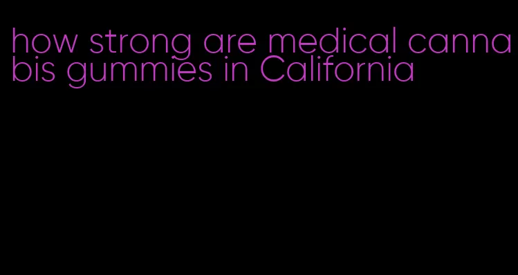 how strong are medical cannabis gummies in California