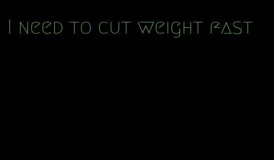I need to cut weight fast