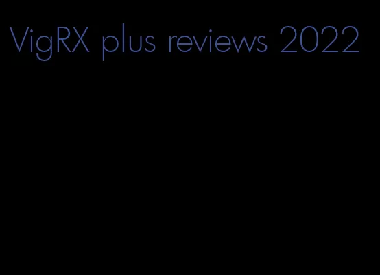 VigRX plus reviews 2022
