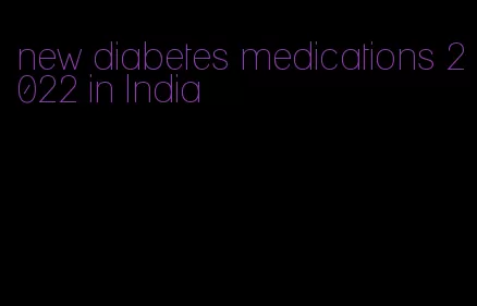 new diabetes medications 2022 in India