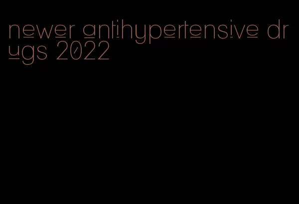 newer antihypertensive drugs 2022