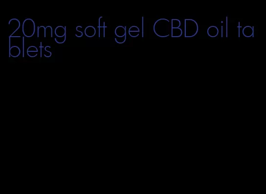 20mg soft gel CBD oil tablets