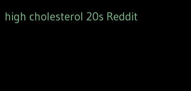 high cholesterol 20s Reddit