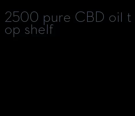 2500 pure CBD oil top shelf