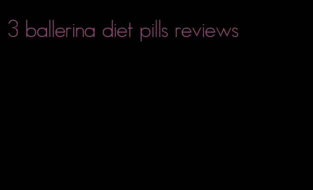 3 ballerina diet pills reviews