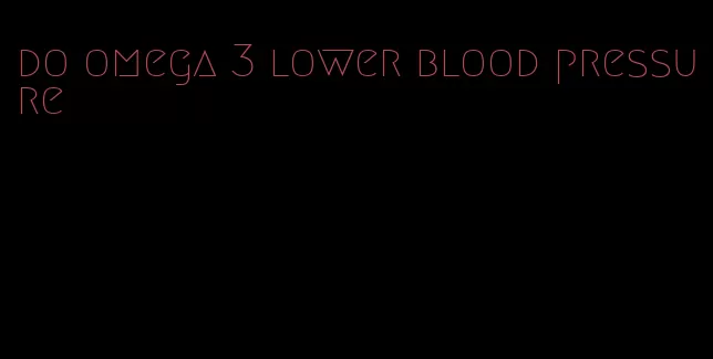 do omega 3 lower blood pressure