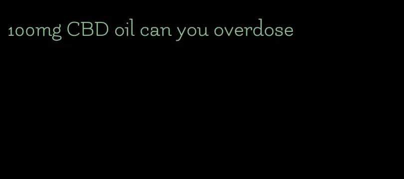 100mg CBD oil can you overdose