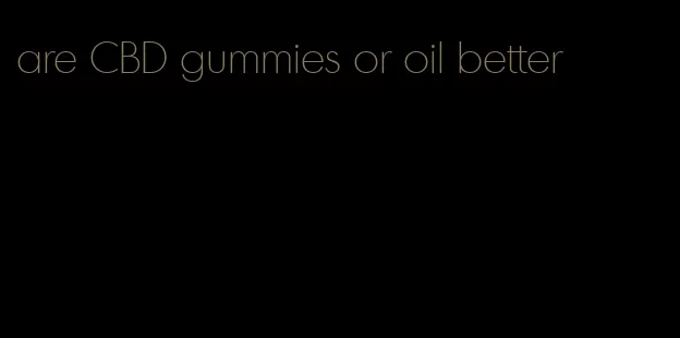 are CBD gummies or oil better