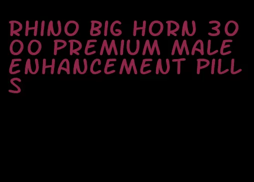 rhino big horn 3000 premium male enhancement pills
