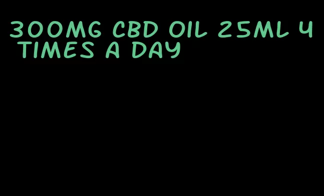 300mg CBD oil 25ml 4 times a day
