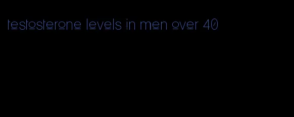 testosterone levels in men over 40