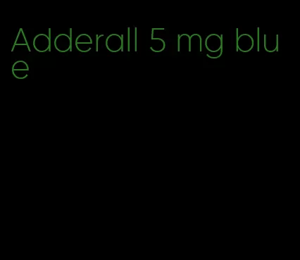 Adderall 5 mg blue