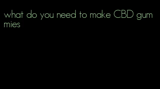 what do you need to make CBD gummies