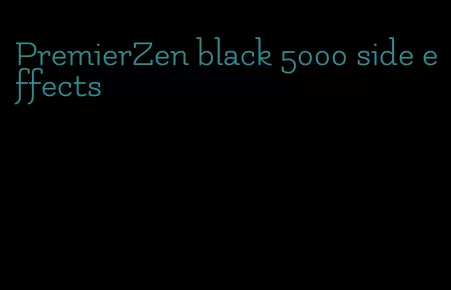 PremierZen black 5000 side effects