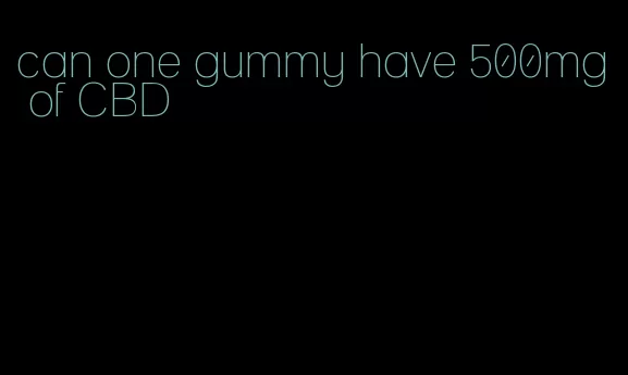 can one gummy have 500mg of CBD