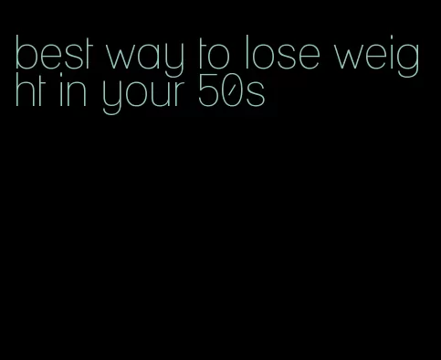best way to lose weight in your 50s