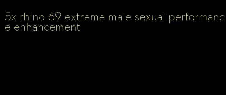 5x rhino 69 extreme male sexual performance enhancement