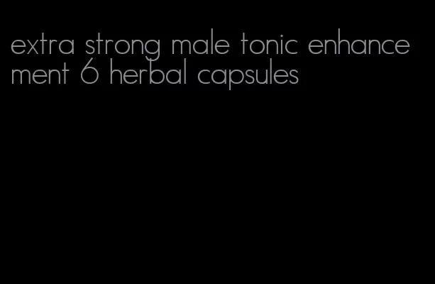 extra strong male tonic enhancement 6 herbal capsules