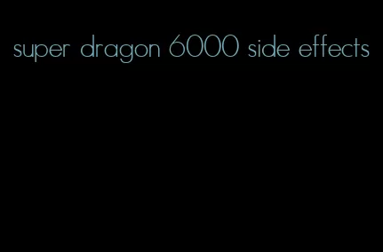 super dragon 6000 side effects