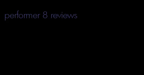 performer 8 reviews