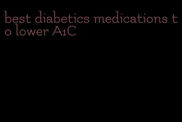 best diabetics medications to lower A1C