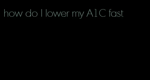 how do I lower my A1C fast