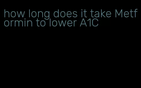 how long does it take Metformin to lower A1C