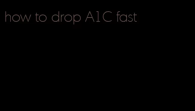 how to drop A1C fast