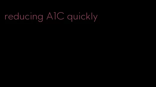 reducing A1C quickly
