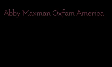 Abby Maxman Oxfam America