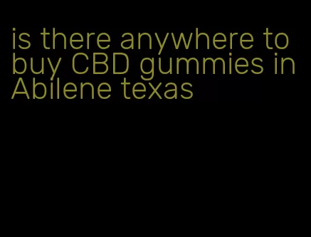 is there anywhere to buy CBD gummies in Abilene texas