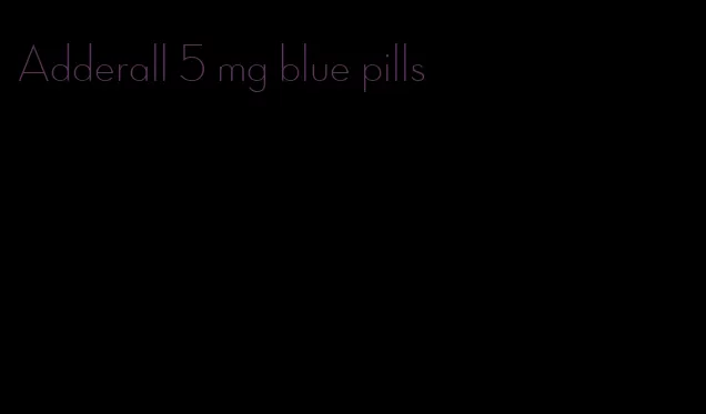 Adderall 5 mg blue pills