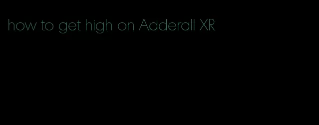 how to get high on Adderall XR