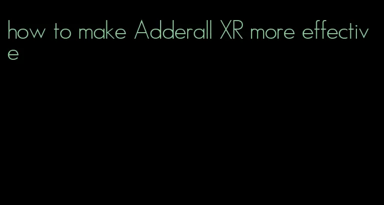 how to make Adderall XR more effective