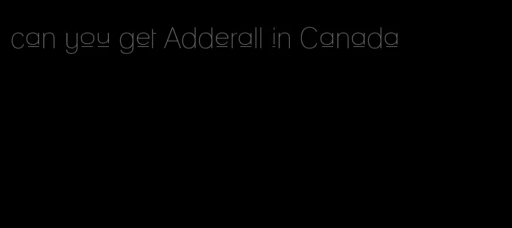 can you get Adderall in Canada