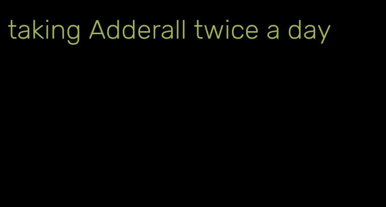 taking Adderall twice a day