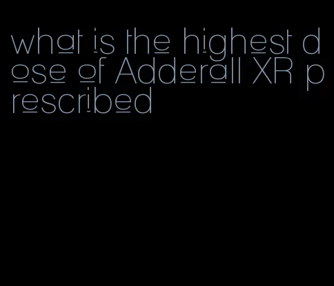 what is the highest dose of Adderall XR prescribed