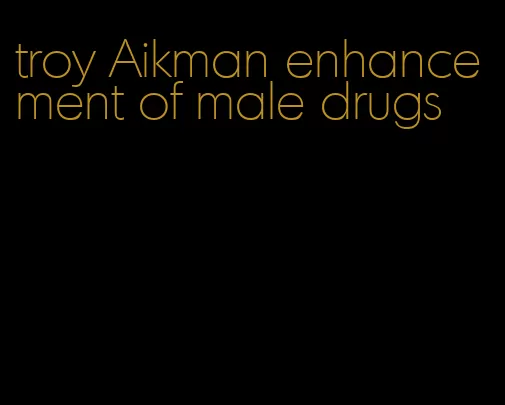 troy Aikman enhancement of male drugs