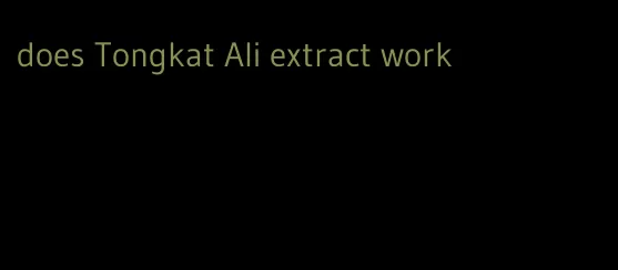 does Tongkat Ali extract work
