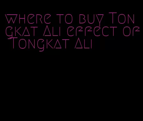 where to buy Tongkat Ali effect of Tongkat Ali