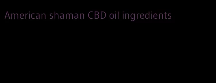 American shaman CBD oil ingredients